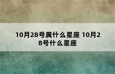 10月28号属什么星座 10月28号什么星座